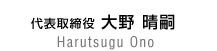 代表取締役　大野晴嗣　Harutsugu Ono